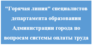 Горячая линия специалистов департамента образования Администрации города по вопросам системы оплаты труда Горячая линия специалистов департамента образования Администрации города по вопросам системы оплаты труда
